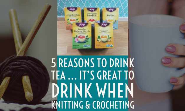 Five Reasons To Drink Tea, The Perfect Drink For Knitters & Crocheters