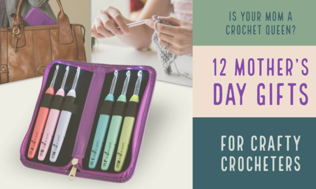 Is Your Mom a Crafty Crochet Queen? Here Are 12 Gift Ideas For Mother’s Day!